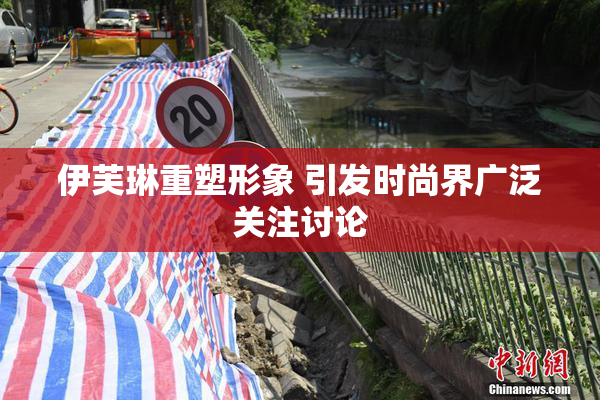 伊芙琳重塑形象 引发时尚界广泛关注讨论