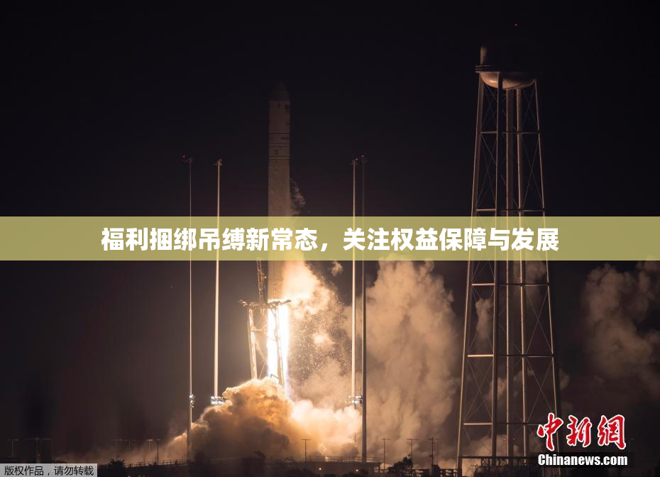 福利捆绑吊缚新常态，关注权益保障与发展