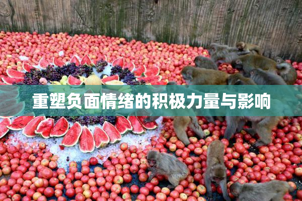 重塑负面情绪的积极力量与影响