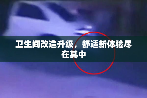 卫生间改造升级，舒适新体验尽在其中