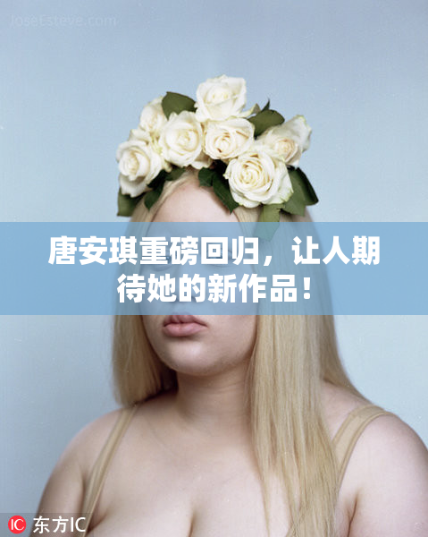 唐安琪重磅回归，让人期待她的新作品！