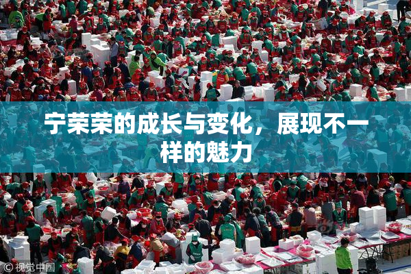 宁荣荣的成长与变化，展现不一样的魅力