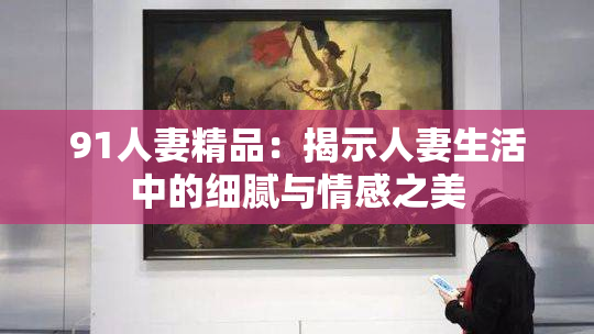 91人妻精品：揭示人妻生活中的细腻与情感之美