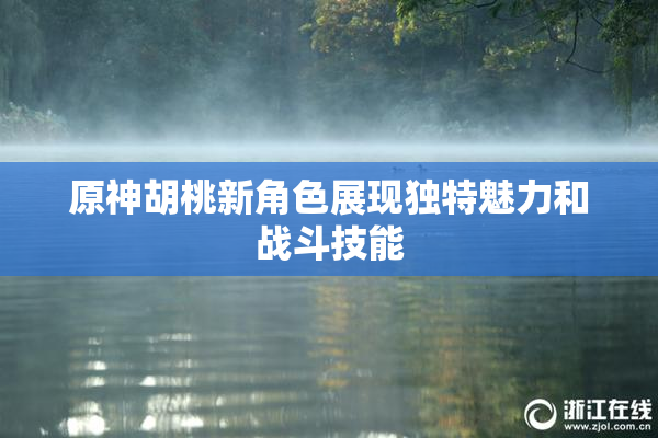 原神胡桃新角色展现独特魅力和战斗技能