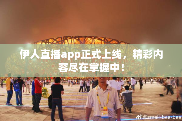 伊人直播app正式上线，精彩内容尽在掌握中！