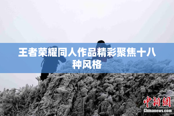 王者荣耀同人作品精彩聚焦十八种风格