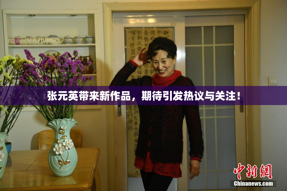 张元英带来新作品，期待引发热议与关注！