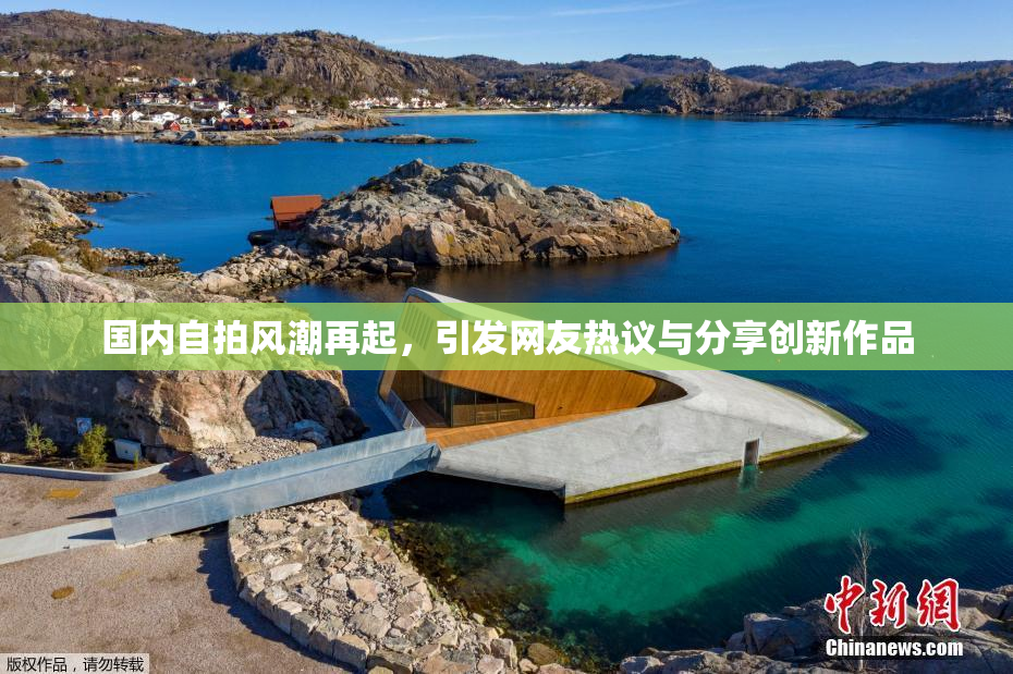 国内自拍风潮再起，引发网友热议与分享创新作品