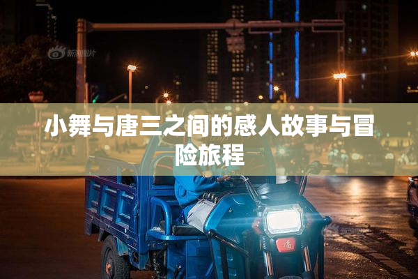 小舞与唐三之间的感人故事与冒险旅程