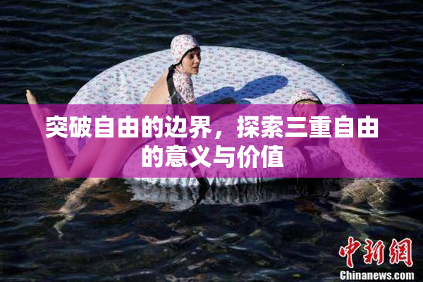 突破自由的边界，探索三重自由的意义与价值