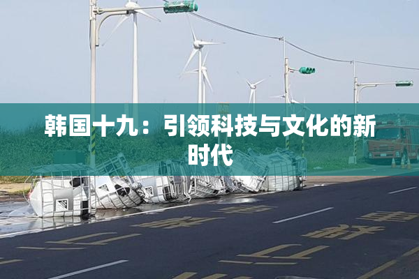 韩国十九：引领科技与文化的新时代
