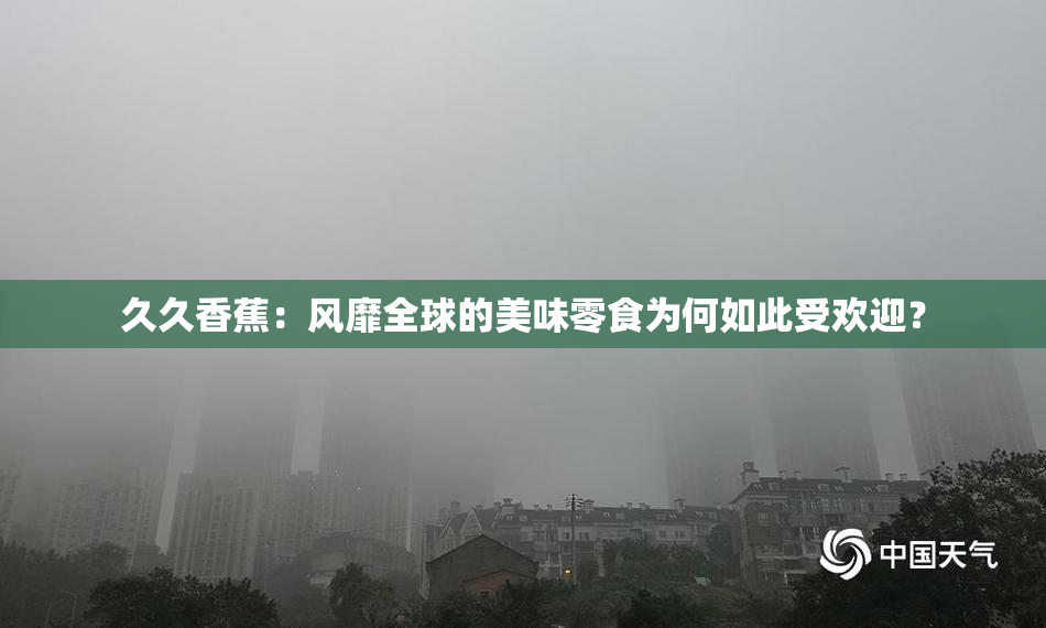 久久香蕉：风靡全球的美味零食为何如此受欢迎？