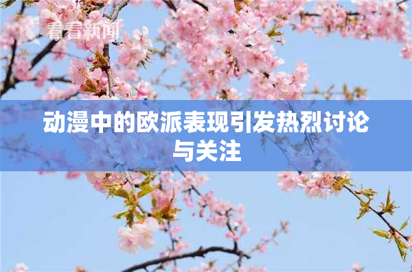 动漫中的欧派表现引发热烈讨论与关注