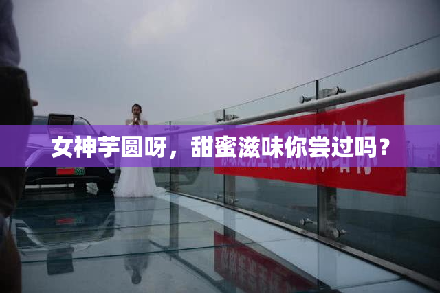 女神芋圆呀，甜蜜滋味你尝过吗？