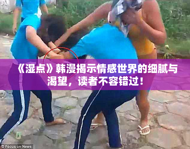 《湿点》韩漫揭示情感世界的细腻与渴望，读者不容错过！