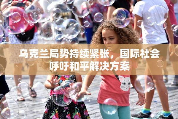 乌克兰局势持续紧张，国际社会呼吁和平解决方案