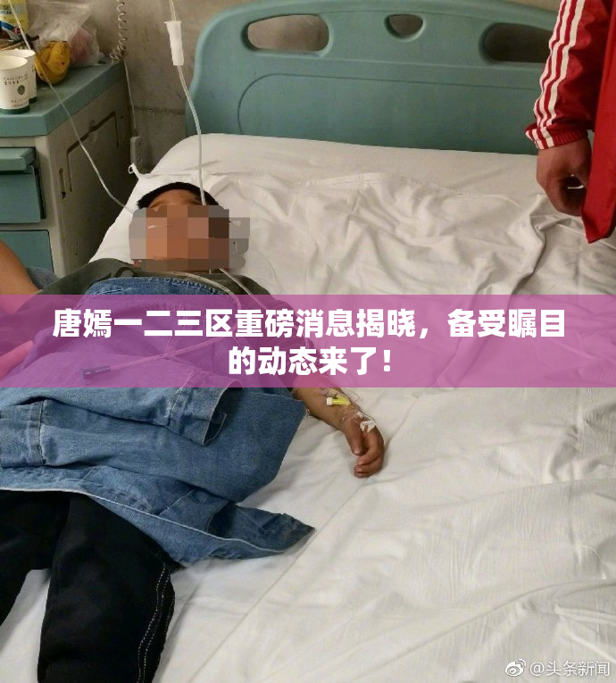 唐嫣一二三区重磅消息揭晓，备受瞩目的动态来了！