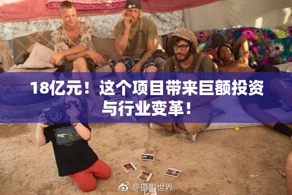 18亿元！这个项目带来巨额投资与行业变革！