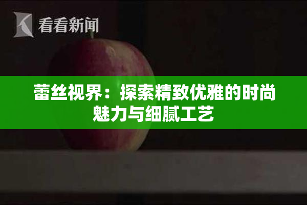 蕾丝视界：探索精致优雅的时尚魅力与细腻工艺