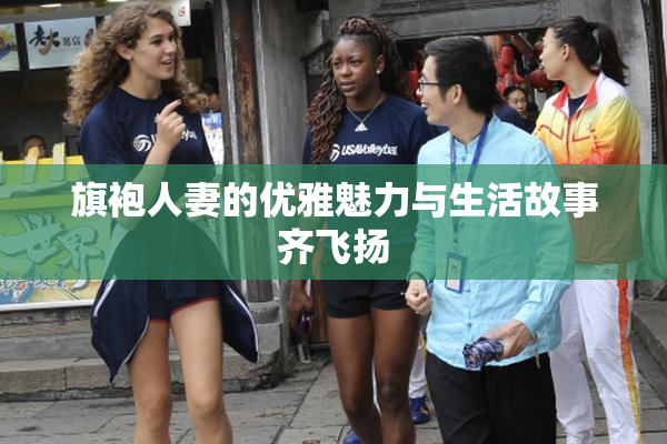 旗袍人妻的优雅魅力与生活故事齐飞扬