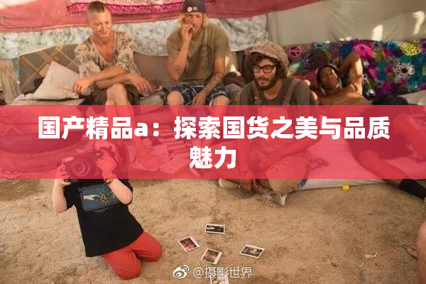 国产精品a：探索国货之美与品质魅力