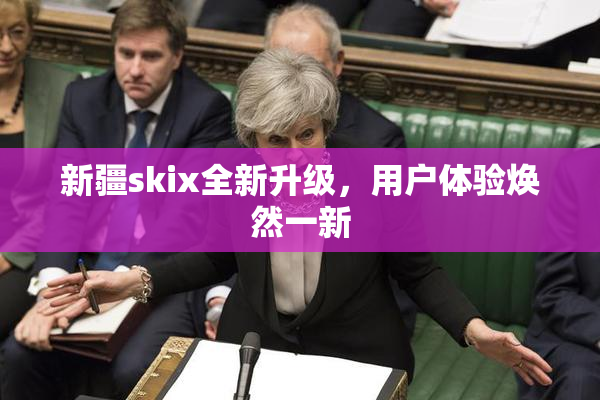 新疆skix全新升级，用户体验焕然一新