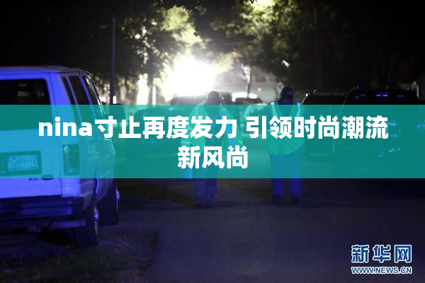 nina寸止再度发力 引领时尚潮流新风尚