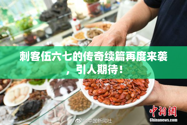 刺客伍六七的传奇续篇再度来袭，引人期待！