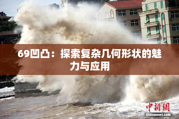 69凹凸：探索复杂几何形状的魅力与应用
