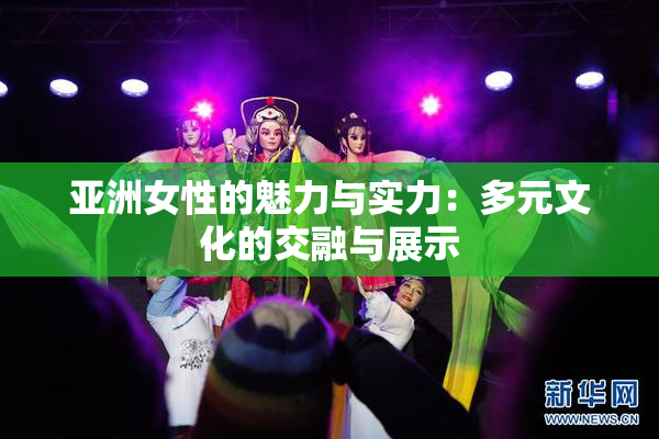 亚洲女性的魅力与实力：多元文化的交融与展示