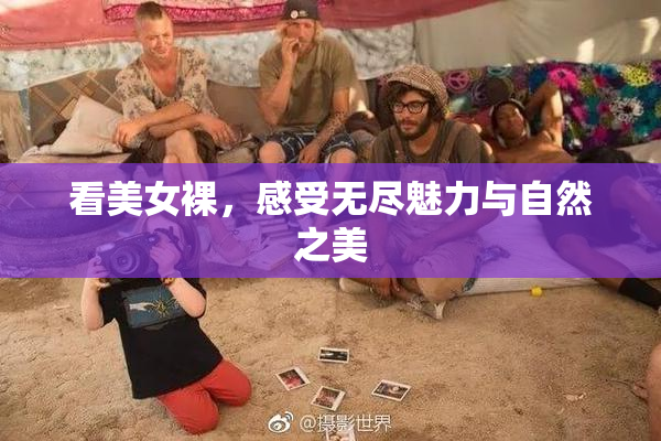看美女裸，感受无尽魅力与自然之美