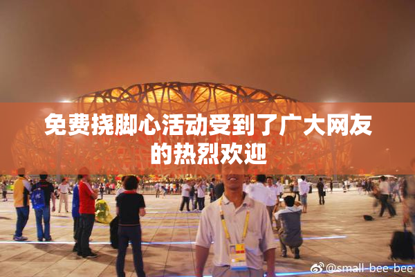免费挠脚心活动受到了广大网友的热烈欢迎