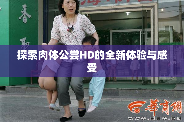 探索肉体公尝HD的全新体验与感受