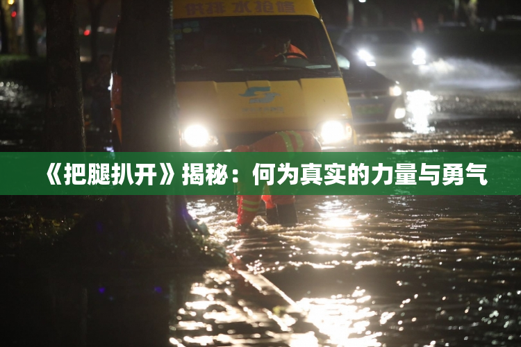 《把腿扒开》揭秘：何为真实的力量与勇气