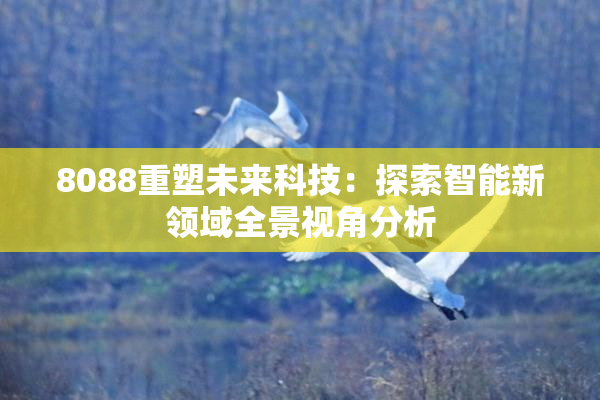 8088重塑未来科技：探索智能新领域全景视角分析