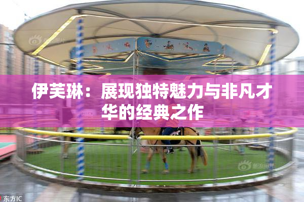 伊芙琳：展现独特魅力与非凡才华的经典之作