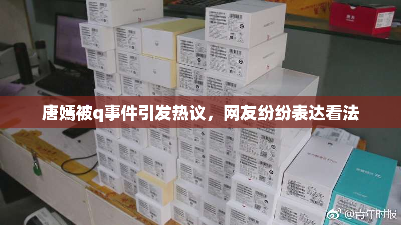 唐嫣被q事件引发热议，网友纷纷表达看法