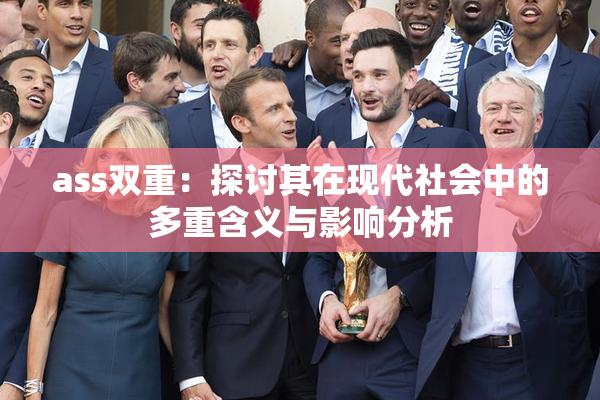 ass双重：探讨其在现代社会中的多重含义与影响分析