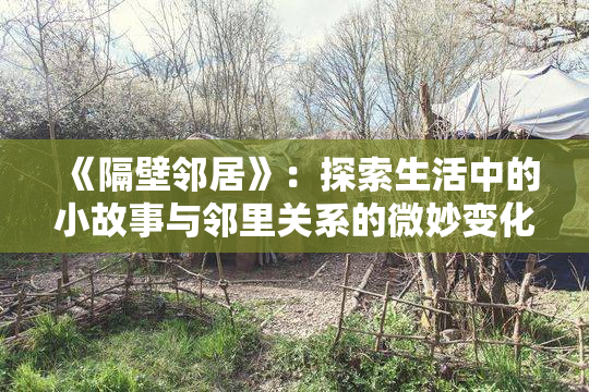 《隔壁邻居》：探索生活中的小故事与邻里关系的微妙变化