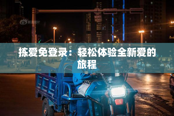 拣爱免登录：轻松体验全新爱的旅程
