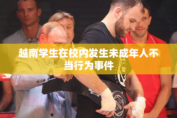越南学生在校内发生未成年人不当行为事件