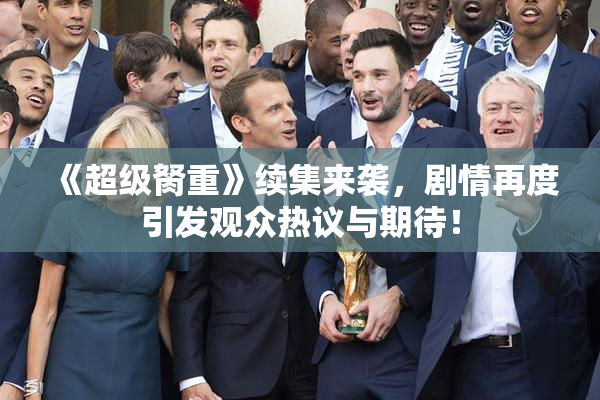 《超级胬重》续集来袭，剧情再度引发观众热议与期待！