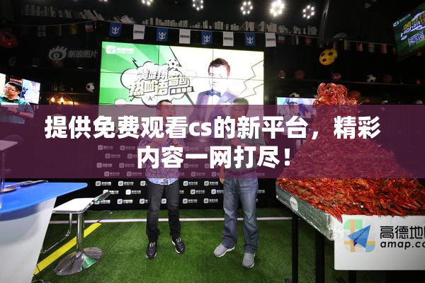 提供免费观看cs的新平台，精彩内容一网打尽！