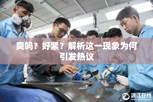 爽吗？好紧？解析这一现象为何引发热议