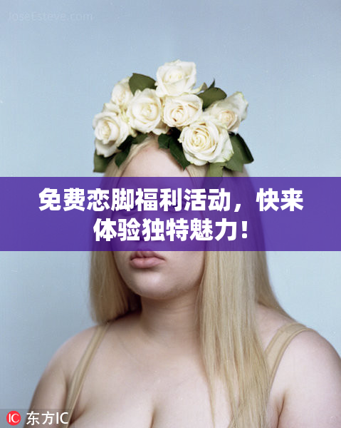 免费恋脚福利活动，快来体验独特魅力！