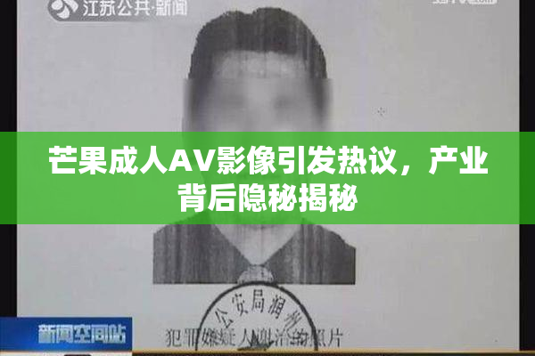 芒果成人AV影像引发热议，产业背后隐秘揭秘