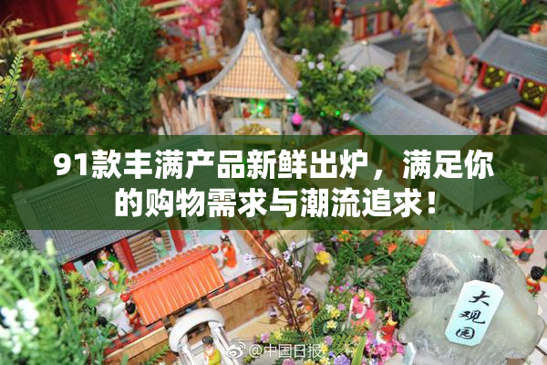91款丰满产品新鲜出炉，满足你的购物需求与潮流追求！