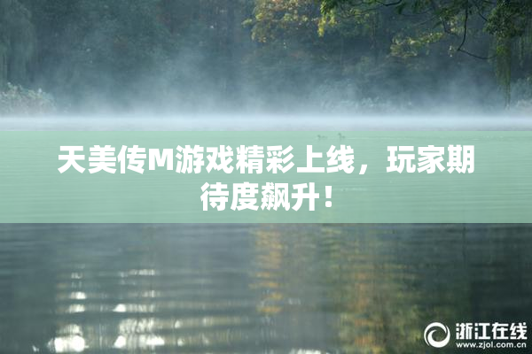 天美传M游戏精彩上线，玩家期待度飙升！