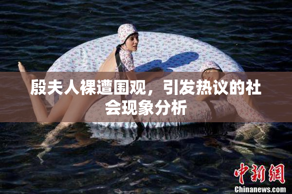 殷夫人裸遭围观，引发热议的社会现象分析