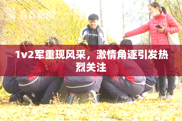 1v2军重现风采，激情角逐引发热烈关注